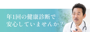 年1回の健康診断で安心していませんか？