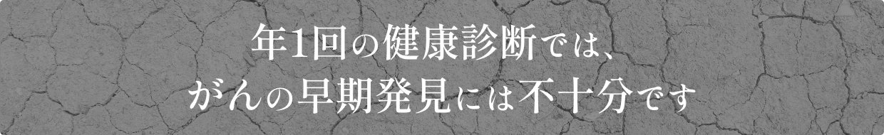 年1回の健康診断では、がんの早期発見には不十分です